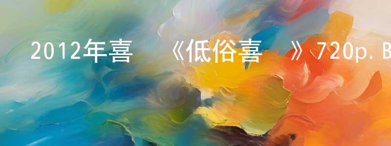 蔡永杰的網絡影視資源,2012年喜劇《低俗喜劇》720p.BD國粵雙語中字迅雷下載_深夜電影